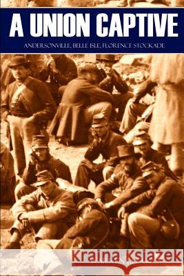 A Union Captive: Andersonville, Belle Isle, Florence Stockade (Abridged, Annotated) Warren Lee Goss 9781519046284