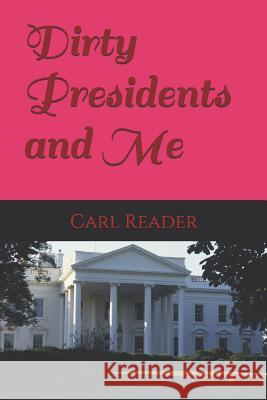 Dirty Presidents and Me Carl Reader 9781519047182 Independently Published