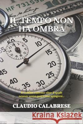 Il tempo non ha ombra: Il confine estremo oltre il quale nessun uomo potrà mai spingersi... Calabrese, Claudio 9781519051905