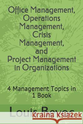 Office Management, Operations Management, Crisis Management, and Project Management in Organizations: 4 Management Topics in 1 Book Allison Shearsett Louis Bevoc 9781519057686 Independently Published
