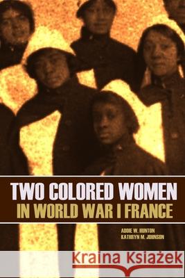 Two Colored Women in World War I France (New Intro, Annotated) Kathryn M. Johnson Addie W. Hunton 9781519059710