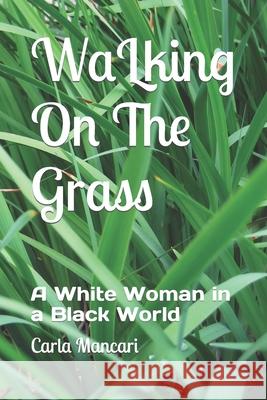 Walking On The Grass: A White Woman in a Black World Carla Mancari 9781519088963