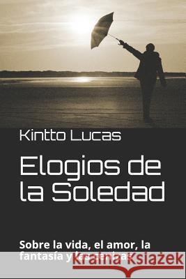Elogios de la Soledad: Sobre la vida, el amor, la fantasía y las cenizas Lucas, Kintto 9781519091710 Independently Published