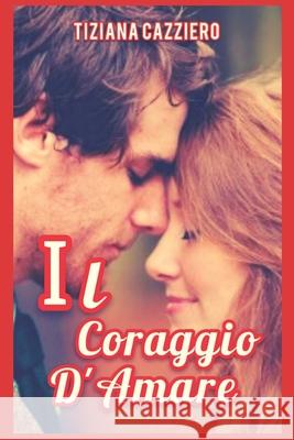 Il Coraggio d'Amare Tiziana Cazziero, Le Muse Grafica 9781519098733