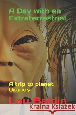 A Day with an Extraterrestrial: A trip to planet Uranus Linda Moulton Howe Lou Baldin 9781519099327