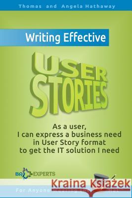 Writing Effective User Stories: As a User, I Can Express a Business Need in User Story Format To Get the IT Solution I Need Hathaway, Angela 9781519100498 Createspace