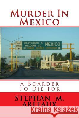 Murder In Mexico: A Boarder To Die For Arleaux, Stephan M. 9781519100993 Createspace Independent Publishing Platform