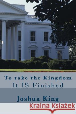 Taking the Kingdom: It is Finished King, Joshua 9781519101372 Createspace Independent Publishing Platform