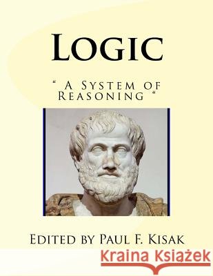 Logic: A System of Reasoning Edited by Paul F. Kisak 9781519103963