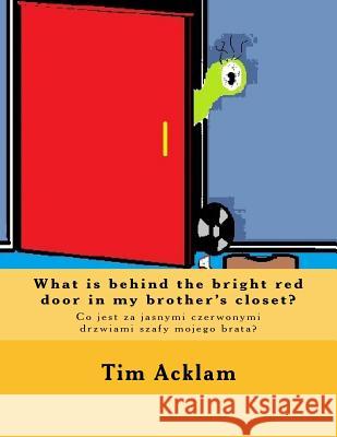 What is behind the bright red door in my brother's closet?: Co jest za jasnymi czerwonymi drzwiami szafy mojego brata? Acklam, Tim 9781519106476 Createspace Independent Publishing Platform