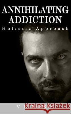 Annihilating Addiction: Holistic Approach V. K. Ramsey 9781519106957 Createspace