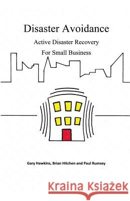 Disaster Avoidance: Active Disaster Recovery for Small Business MR Brian a. Hitchen MR Gary Hawkins MR Paul Rumsey 9781519107824 Createspace