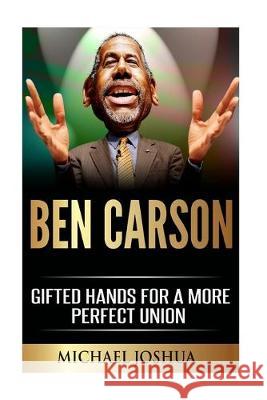 Ben Carson: Gifted Hands for a More Perfect Union Michael Joshua 9781519109354