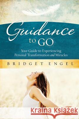 Guidance to Go: Your guide to Experiencing Personal Transformation and Miracles Bridget Engel 9781519109842