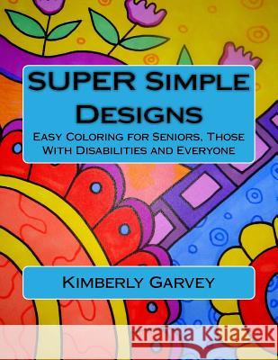 SUPER Simple Designs: An Adult Coloring Book with Easier Designs for Easier Coloring Garvey, Kimberly 9781519111401 Createspace