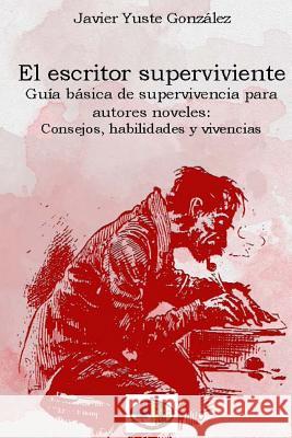 El escritor superviviente: Guía básica de supervivencia para autores noveles Gonzalez, Javier Yuste 9781519111876