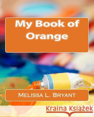 My Book of Orange Melissa L. Bryant 9781519112941 Createspace