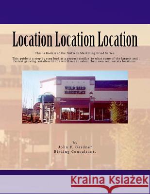 Location Location Location: This is book 3 of the NAIWBS Marketing Brief -----This guide is a step by step look at a process similar to what some Gardner, John F. 9781519113474