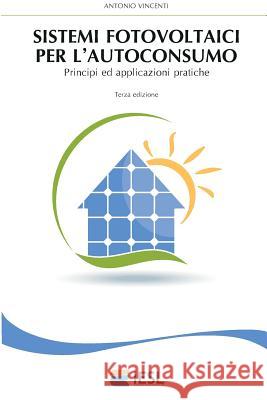 Sistemi Fotovoltaici Per l'Autoconsumo: Principi Ed Applicazioni Pratiche Vincenti, Antonio 9781519114297 Createspace