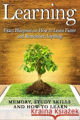 Learning: Exact Blueprint on How to Learn Faster and Remember Anything - Memory, Study Skills & How to Learn Angel Greene 9781519115980 Createspace