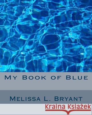 My Book of Blue Melissa L. Bryant 9781519116055 Createspace