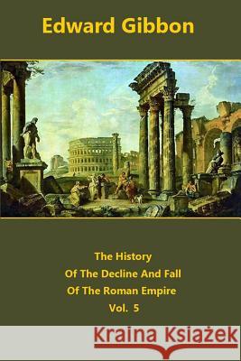 The History Of The Decline And Fall Of The Roman Empire volume 5 Gibbon, Edward 9781519117571 Createspace