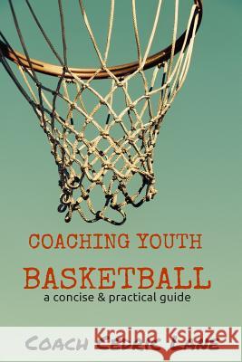 Coaching Youth Basketball: a concise & practical guide Cedric Lane 9781519117694 Createspace Independent Publishing Platform