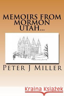 Memoirs from Mormon Utah... Peter J. Miller 9781519118424