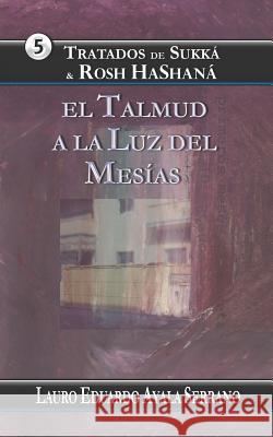 Tratados de Sukka & Rosh Hashana: El Talmud a la Luz del Mesías Ayala Serrano, Lauro Eduardo 9781519118646