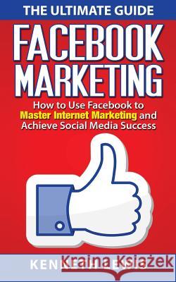 Facebook Marketing: How to Use Facebook to Master Internet Marketing and Achieve: *FREE BONUS of 'SEO 2016' Included!* Lewis, Kenneth 9781519119001 Createspace Independent Publishing Platform
