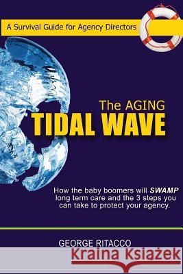 The Aging Tidal Wave: : How the baby boomers will SWAMP long term care and the 3 steps you can take to protect your agency Ritacco, George 9781519119209 Createspace Independent Publishing Platform