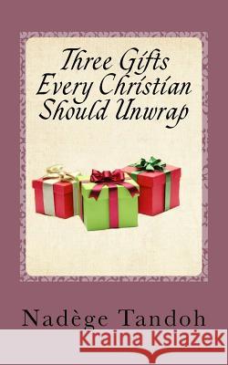 Three Gifts Every Christian Should Unwrap Nadege Tandoh 9781519119308 Createspace Independent Publishing Platform