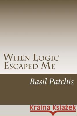 When Logic Escaped Me: Helping You Understand How To Help Someone You Love Pick Up The Broken Pieces Of Life Patchis, Basil 9781519120236 Createspace Independent Publishing Platform