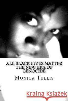 All Black Lives Matter Part One Edition: The New Era of Genocide Monica M. Tullis 9781519120342