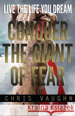 Conquer The Giant of Fear: Live The Life You Dream Chris Vaughn 9781519120977 Createspace Independent Publishing Platform