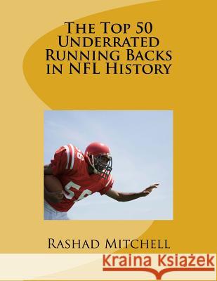 The Top 50 Underrated Running Backs in NFL History MR Rashad Skyla Mitchell 9781519121714 Createspace Independent Publishing Platform