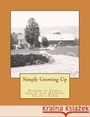 Simply Growing Up: Stories of Family and of Life Growing Up on a Farm Maureen J. Sullivan 9781519125972