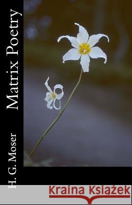 Matrix Poetry H. G. Moser 9781519127143 Createspace