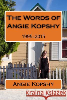 The Words of Angie Kopshy: 1995-2015 Angie Kopshy 9781519127631 Createspace Independent Publishing Platform