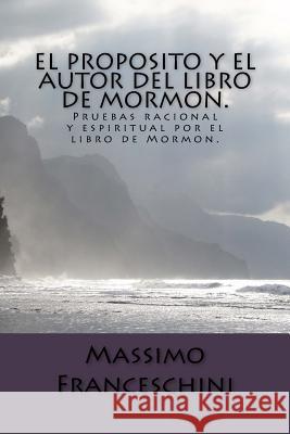 El proposito y el autor del libro de Mormon.: Pruebas racional y espiritual por el libro de Mormon. Franceschini, Massimo Giuseppe 9781519127648 Createspace