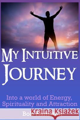 My Intuitive Journey: Into a world of Energy, Spirituality, and Attraction Hamilton, Bob 9781519128669 Createspace Independent Publishing Platform