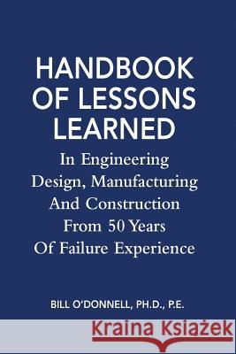 Handbook of Lessons Learned In Engineering Design, Manufacturing And Construction From 50 Years Of Failure Experience O'Donnell Ph. D., Bill 9781519128966 Createspace Independent Publishing Platform