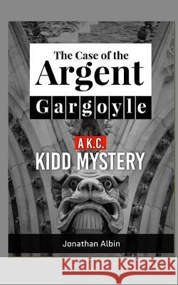 The Case of the Argent Gargoyle: A K.C. Kidd Mystery Jonathan Albin 9781519129277