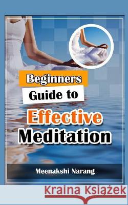 Beginners Guide to Effective Meditation: Easy Techniques with Tips & Suggestions Meenakshi Narang 9781519130211 Createspace Independent Publishing Platform