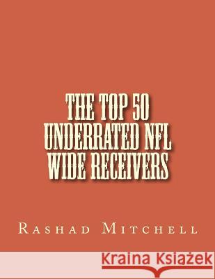 The Top 50 Underrated NFL Wide Receivers MR Rashad Skyla Mitchell 9781519131133 Createspace Independent Publishing Platform