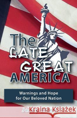 The Late Great America: Warnings and hope for our beloved nation Allen, Jerry 9781519131799 Createspace Independent Publishing Platform