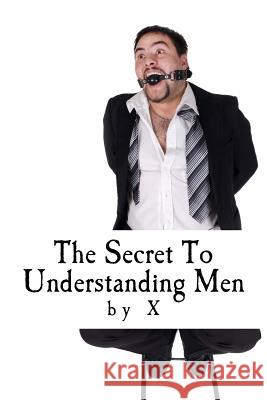 The Secret to Understanding Men X. 9781519131829 Createspace