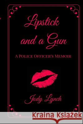 Lipstick and a Gun: : A Police Officer's Memoir Jody L. Lynch 9781519133410 Createspace