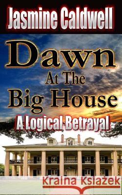 Dawn At The Big House: A Logical Betrayal Caldwell, Jasmine 9781519134189 Createspace Independent Publishing Platform