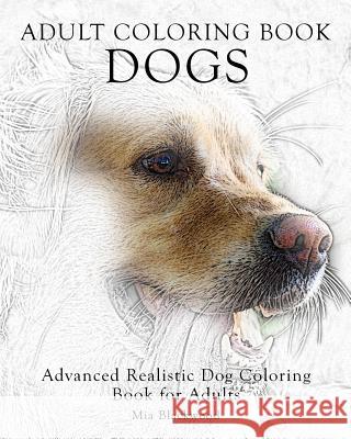 Adult Coloring Book Dogs: Advanced Realistic Dogs Coloring Book for Adults Mia Blackwood 9781519135360 Createspace Independent Publishing Platform
